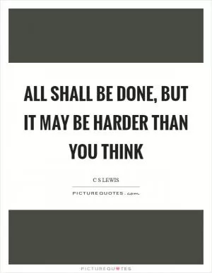 All shall be done, but it may be harder than you think Picture Quote #1