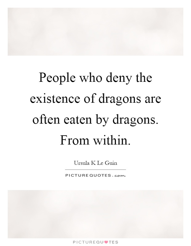 People who deny the existence of dragons are often eaten by dragons. From within Picture Quote #1