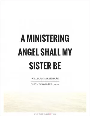 A ministering angel shall my sister be Picture Quote #1