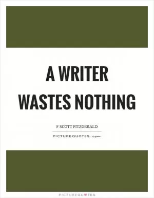 A writer wastes nothing Picture Quote #1