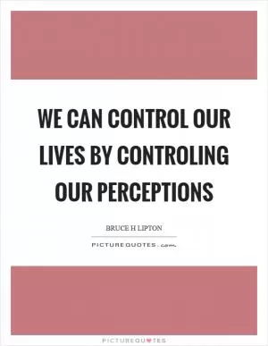 We can control our lives by controling our perceptions Picture Quote #1
