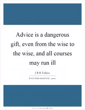 Advice is a dangerous gift, even from the wise to the wise, and all courses may run ill Picture Quote #1