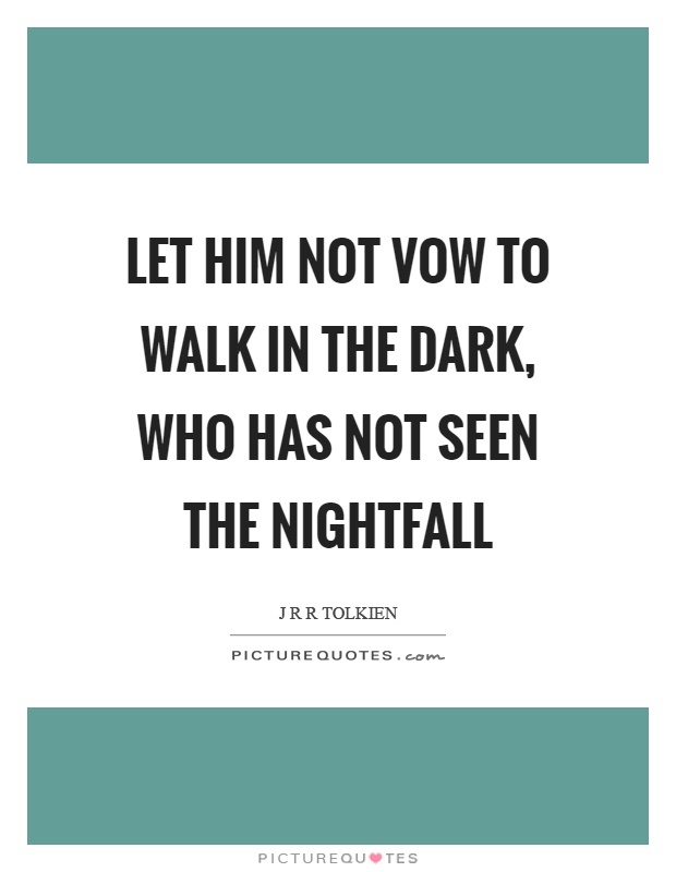 Let him not vow to walk in the dark, who has not seen the nightfall Picture Quote #1