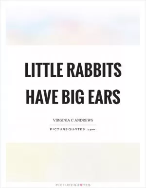 Little rabbits have big ears Picture Quote #1