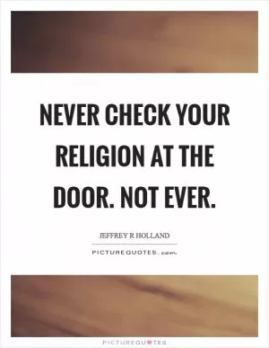 Never check your religion at the door. Not ever Picture Quote #1