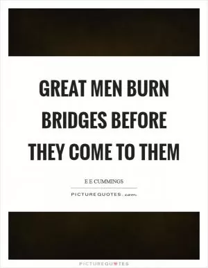 Great men burn bridges before they come to them Picture Quote #1