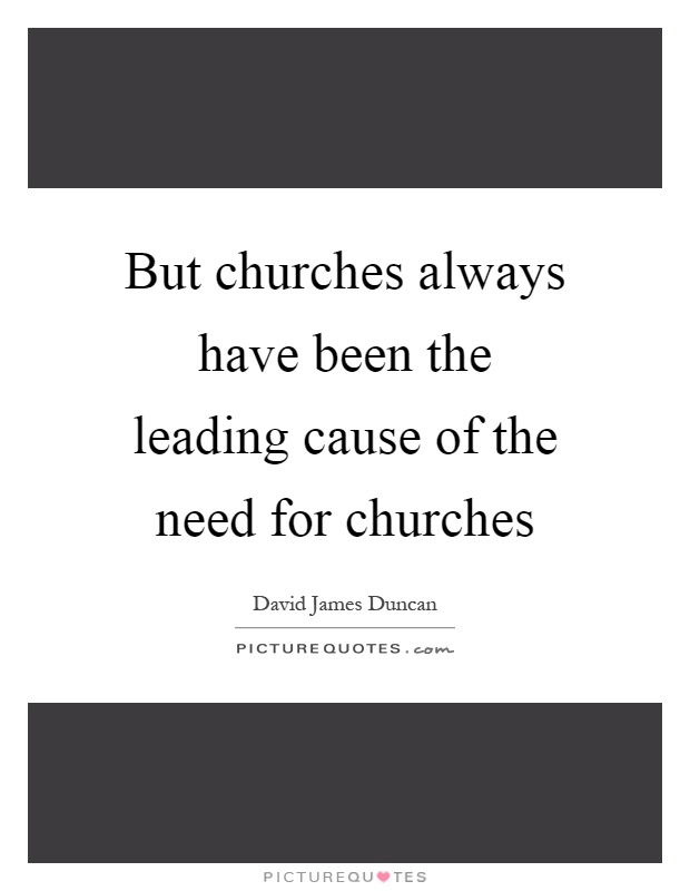 But churches always have been the leading cause of the need for churches Picture Quote #1