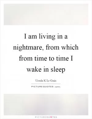 I am living in a nightmare, from which from time to time I wake in sleep Picture Quote #1