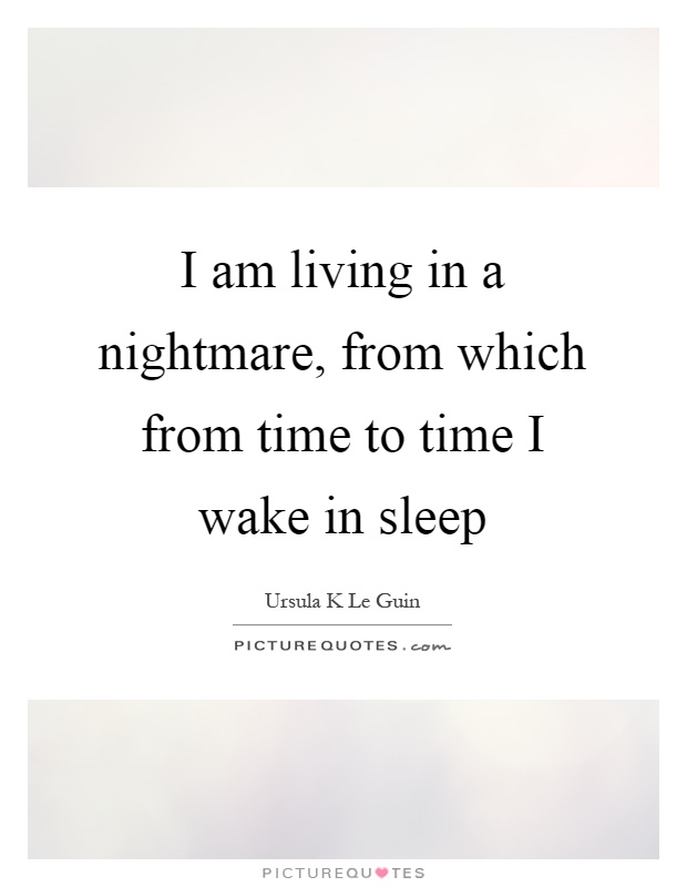 I am living in a nightmare, from which from time to time I wake in sleep Picture Quote #1