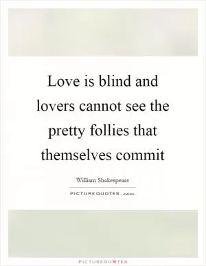 Love is blind and lovers cannot see the pretty follies that themselves commit Picture Quote #1