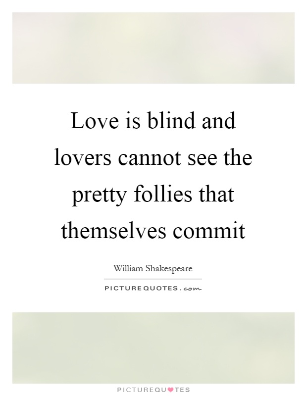 Love is blind and lovers cannot see the pretty follies that themselves commit Picture Quote #1