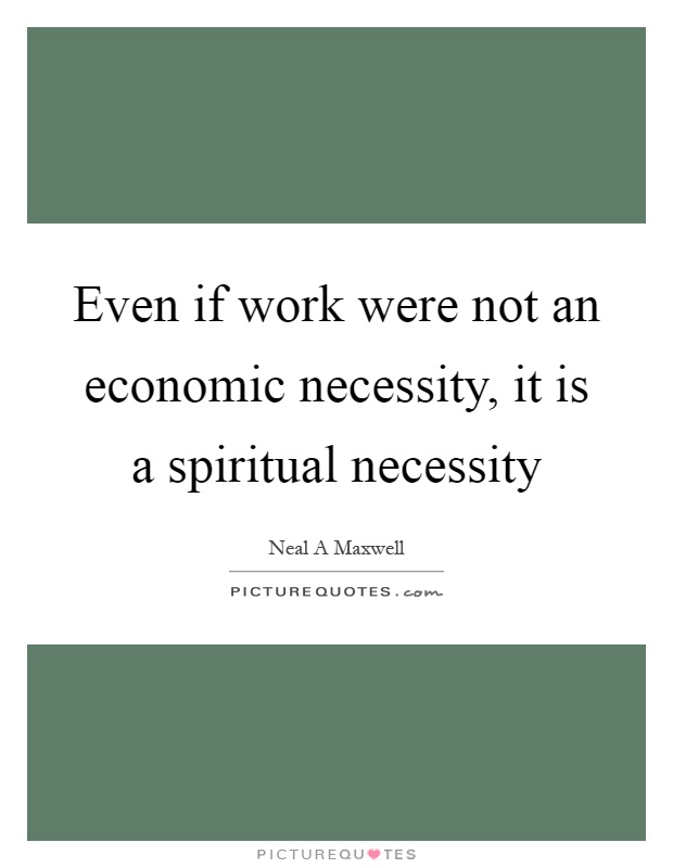 Even if work were not an economic necessity, it is a spiritual necessity Picture Quote #1