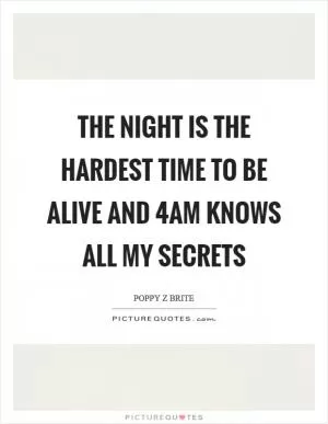 The night is the hardest time to be alive and 4am knows all my secrets Picture Quote #1