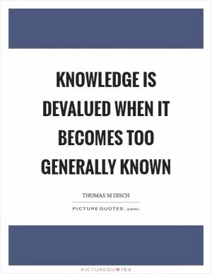 Knowledge is devalued when it becomes too generally known Picture Quote #1