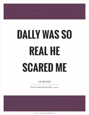 Dally was so real he scared me Picture Quote #1