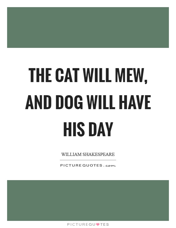 The cat will mew, and dog will have his day Picture Quote #1