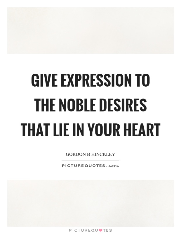 Give expression to the noble desires that lie in your heart Picture Quote #1