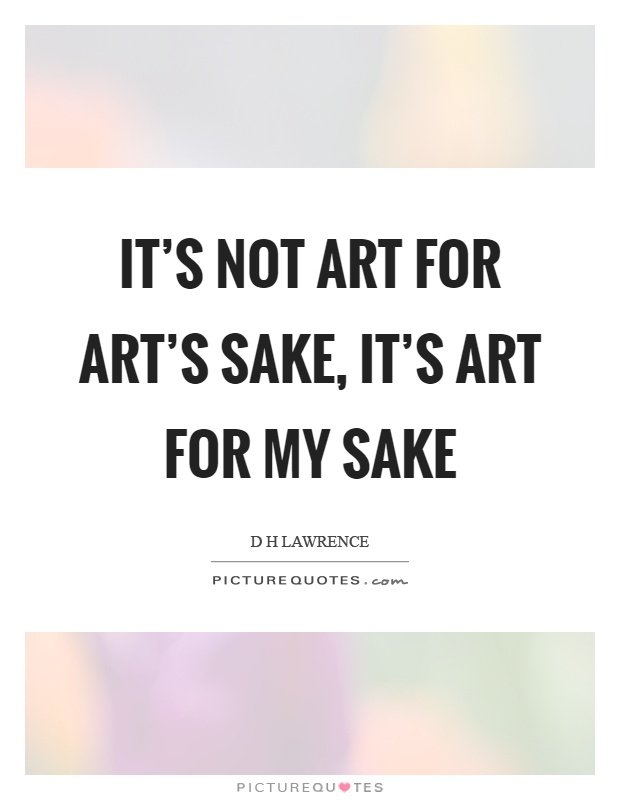 It's not art for art's sake, it's art for my sake Picture Quote #1