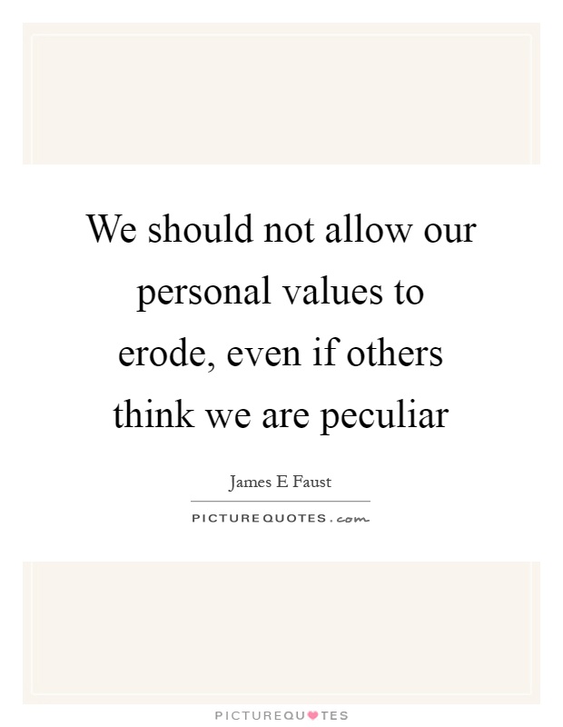 We should not allow our personal values to erode, even if others think we are peculiar Picture Quote #1