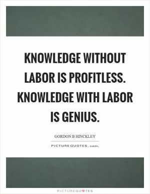 Knowledge without labor is profitless. Knowledge with labor is genius Picture Quote #1