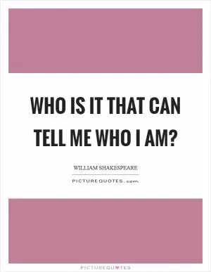 Who is it that can tell me who I am? Picture Quote #1