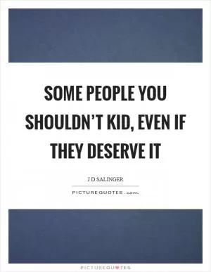 Some people you shouldn’t kid, even if they deserve it Picture Quote #1