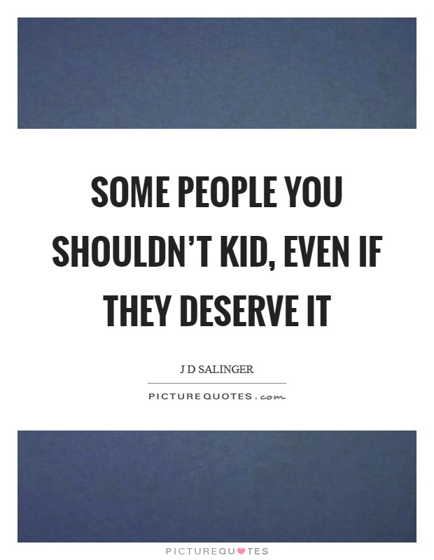 Some people you shouldn't kid, even if they deserve it Picture Quote #1