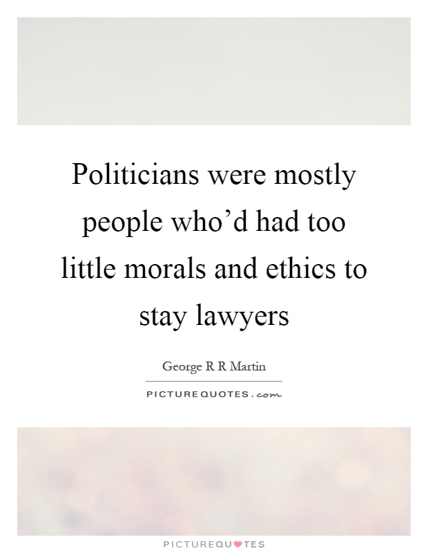 Politicians were mostly people who'd had too little morals and ethics to stay lawyers Picture Quote #1