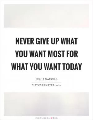 Never give up what you want most for what you want today Picture Quote #1
