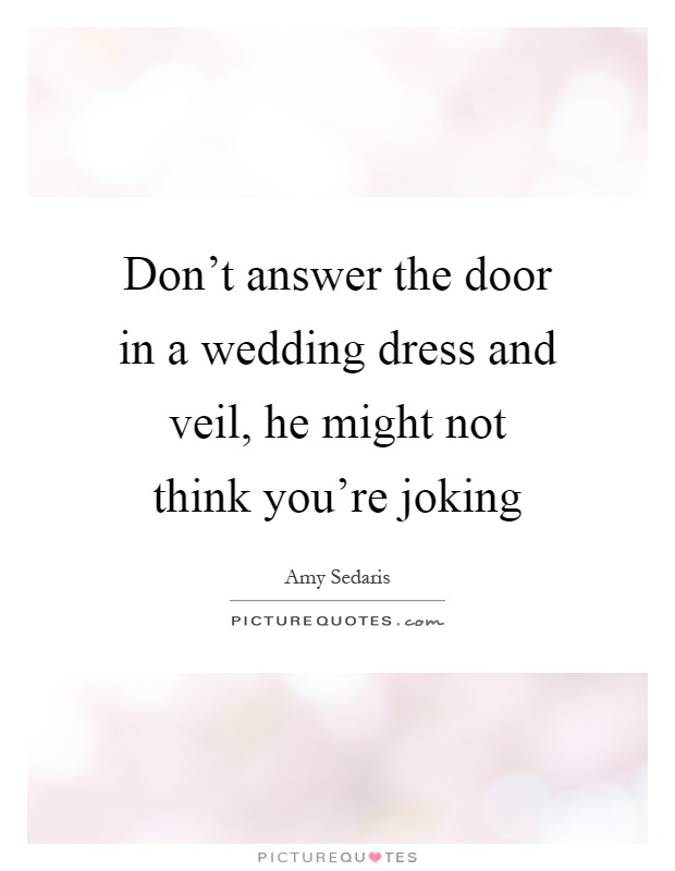 Don't answer the door in a wedding dress and veil, he might not think you're joking Picture Quote #1