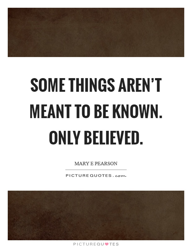 Some things aren't meant to be known. Only believed Picture Quote #1