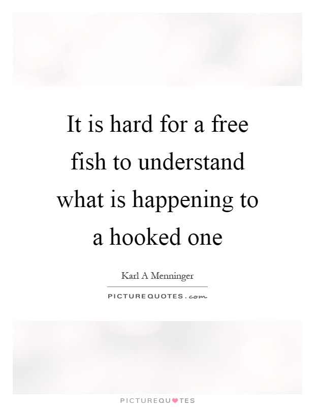 It is hard for a free fish to understand what is happening to a hooked one Picture Quote #1