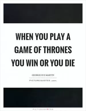 When you play a game of thrones you win or you die Picture Quote #1
