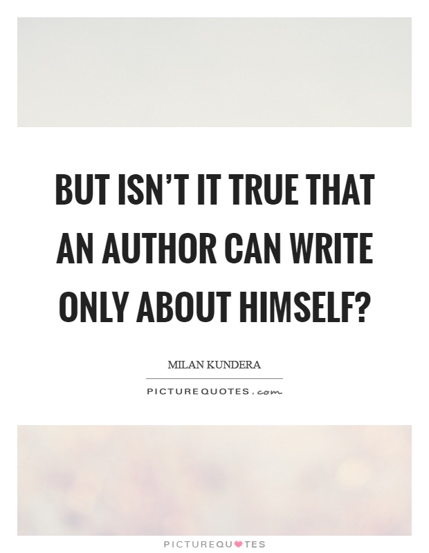 But isn't it true that an author can write only about himself? Picture Quote #1