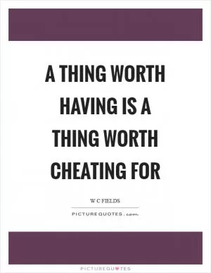 A thing worth having is a thing worth cheating for Picture Quote #1
