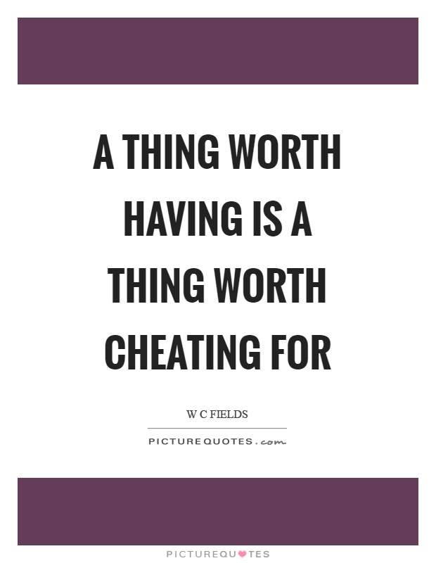 A thing worth having is a thing worth cheating for Picture Quote #1