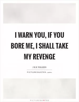 I warn you, if you bore me, I shall take my revenge Picture Quote #1