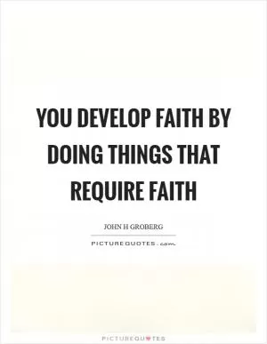 You develop faith by doing things that require faith Picture Quote #1