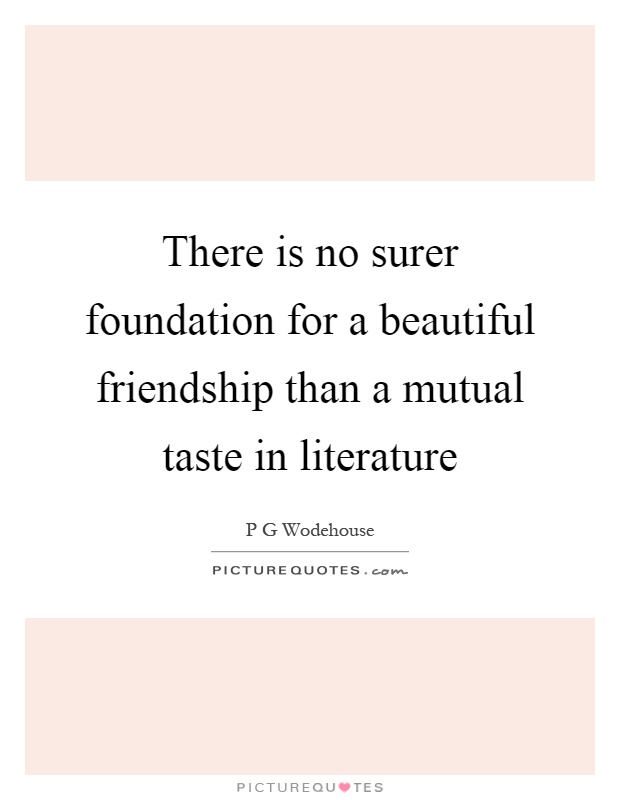 There is no surer foundation for a beautiful friendship than a mutual taste in literature Picture Quote #1