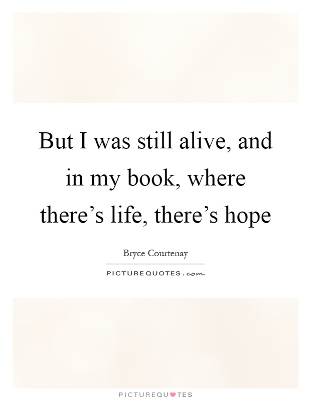 But I was still alive, and in my book, where there's life, there's hope Picture Quote #1