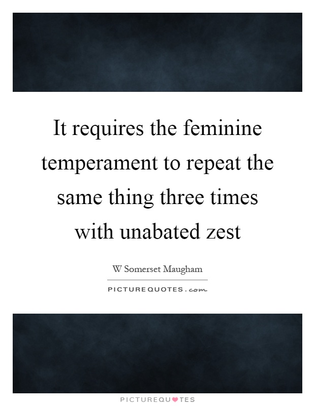 It requires the feminine temperament to repeat the same thing three times with unabated zest Picture Quote #1