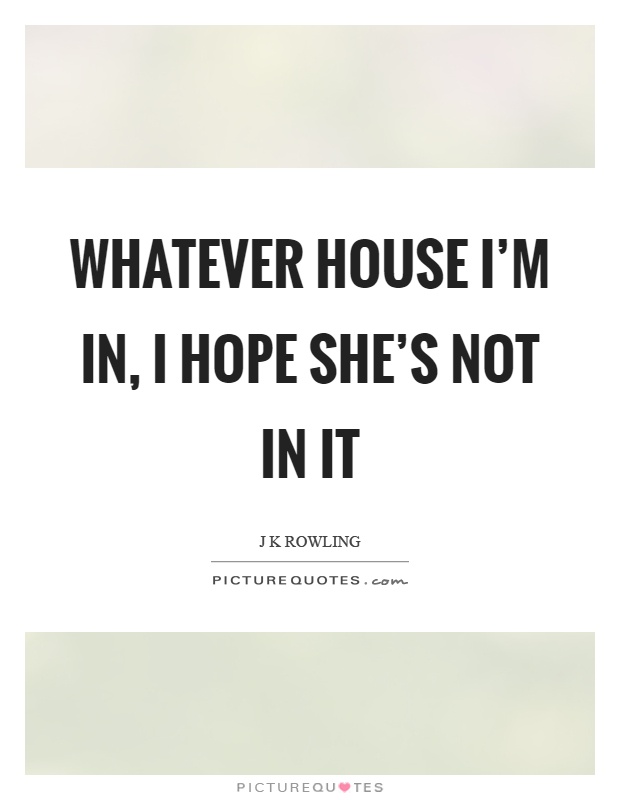 Whatever house I'm in, I hope she's not in it Picture Quote #1