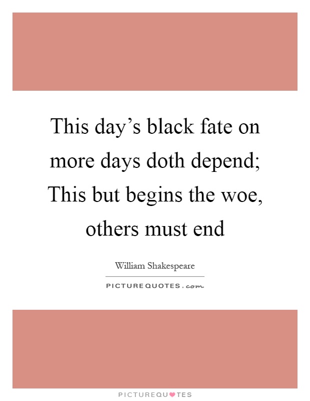 This day's black fate on more days doth depend; This but begins the woe, others must end Picture Quote #1