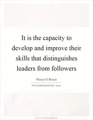 It is the capacity to develop and improve their skills that distinguishes leaders from followers Picture Quote #1