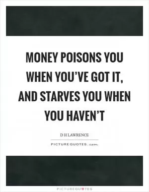 Money poisons you when you’ve got it, and starves you when you haven’t Picture Quote #1