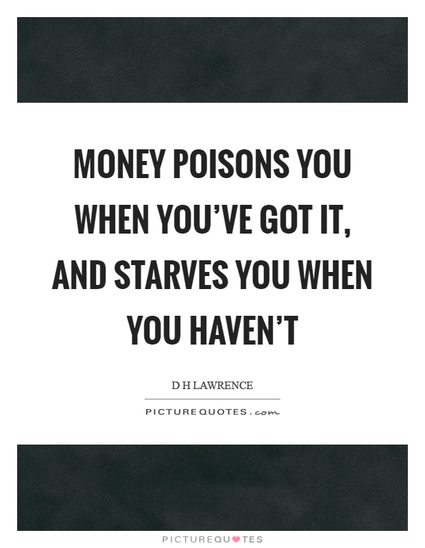 Money poisons you when you've got it, and starves you when you haven't Picture Quote #1