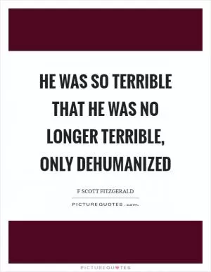 He was so terrible that he was no longer terrible, only dehumanized Picture Quote #1