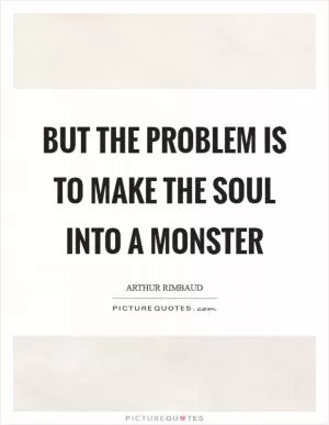 But the problem is to make the soul into a monster Picture Quote #1