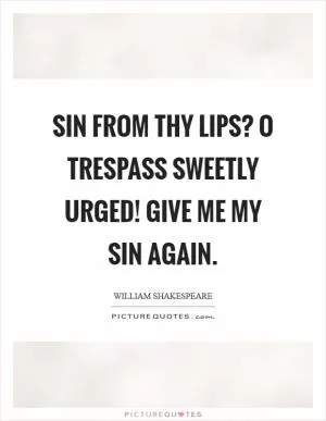 Sin from thy lips? O trespass sweetly urged! Give me my sin again Picture Quote #1