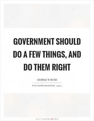 Government should do a few things, and do them right Picture Quote #1